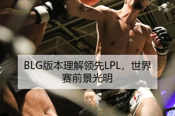 BLG版本理解领先LPL，世界赛前景光明