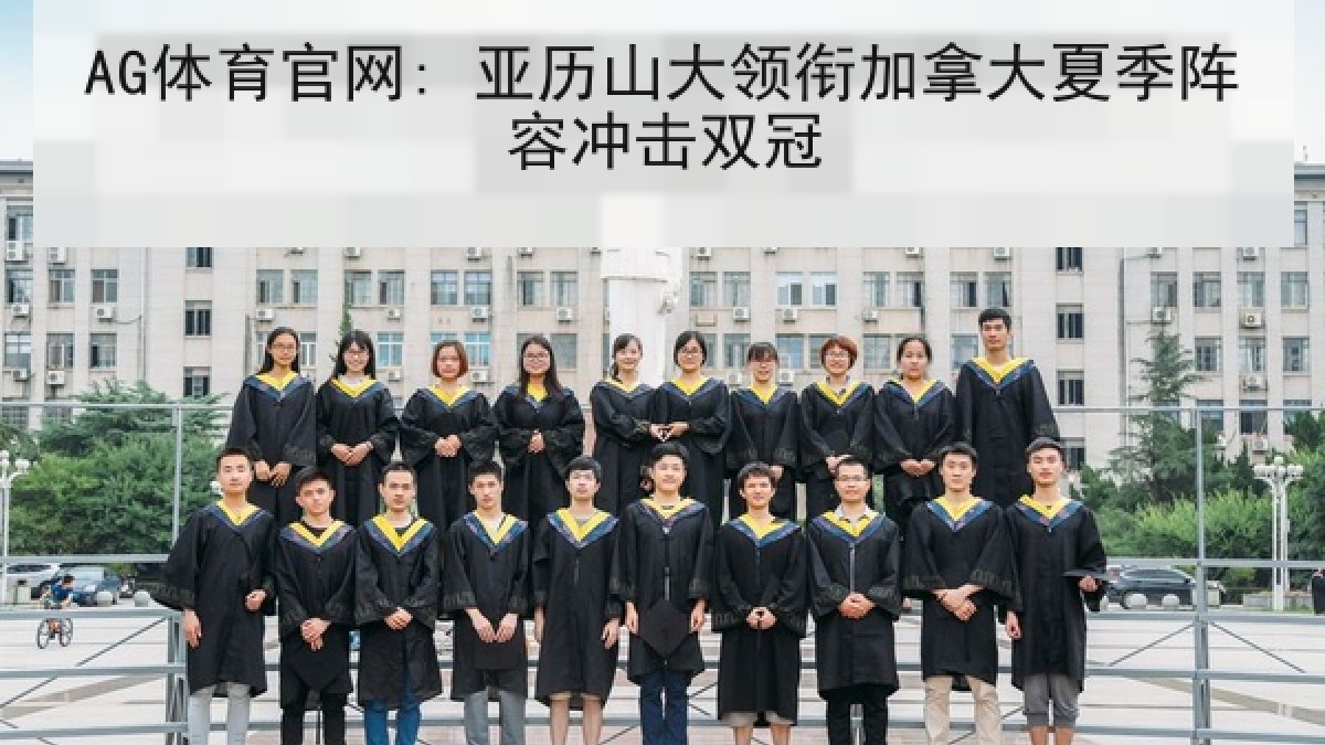 AG体育官网: 亚历山大领衔加拿大夏季阵容冲击双冠 AG体育官网: 亚历山大领衔加拿大夏季阵容冲击双冠
