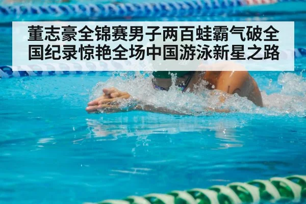 董志豪全锦赛男子两百蛙霸气破全国纪录惊艳全场中国游泳新星之路