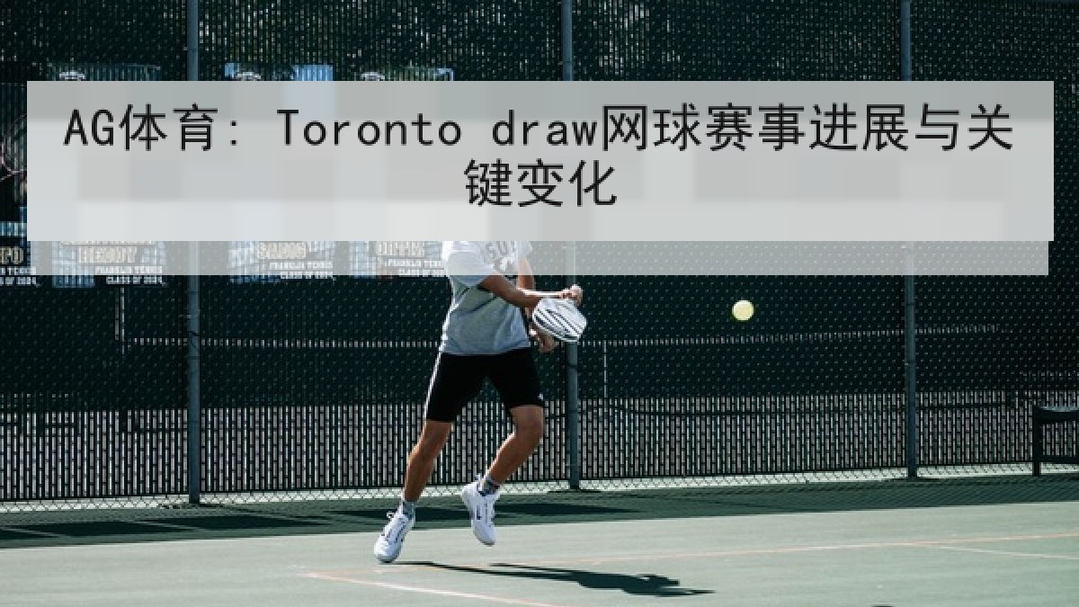 AG体育: Toronto draw网球赛事进展与关键变化 AG体育: Toronto draw网球赛事进展与关键变化