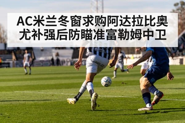 AC米兰冬窗求购阿达拉比奥尤补强后防瞄准富勒姆中卫