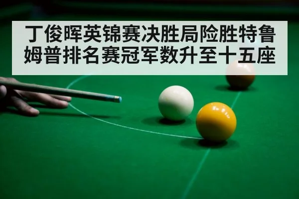 丁俊晖英锦赛决胜局险胜特鲁姆普排名赛冠军数升至十五座